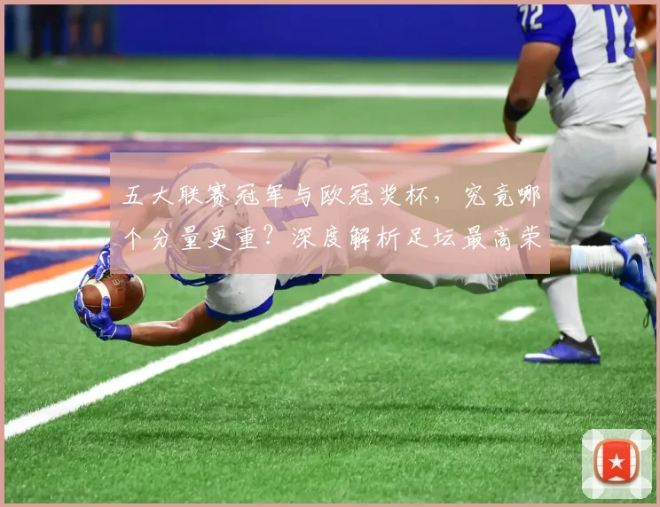 五大联赛冠军与欧冠奖杯，究竟哪个分量更重？深度解析足坛最高荣誉之争_20260611141022