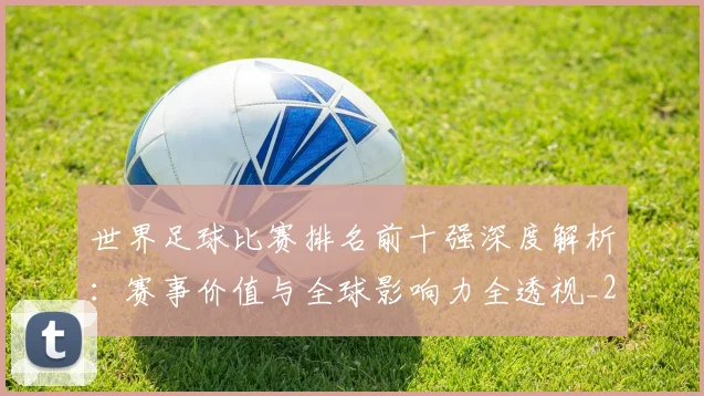 世界足球比赛排名前十强深度解析:赛事价值与全球影响力全透视_20260609201506