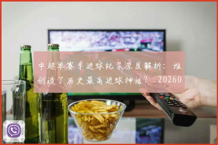 中超单赛季进球纪录深度解析：谁创造了历史最高进球神话？_20260610190343