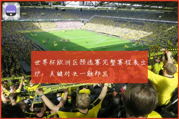 世界杯欧洲区预选赛完整赛程表出炉,关键对决一触即发