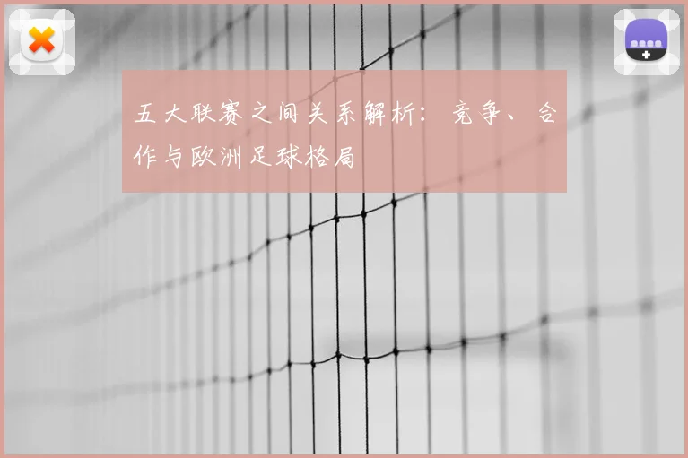 五大联赛之间关系解析：竞争、合作与欧洲足球格局
