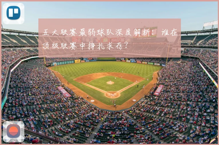五大联赛最弱球队深度解析：谁在顶级联赛中挣扎求存？