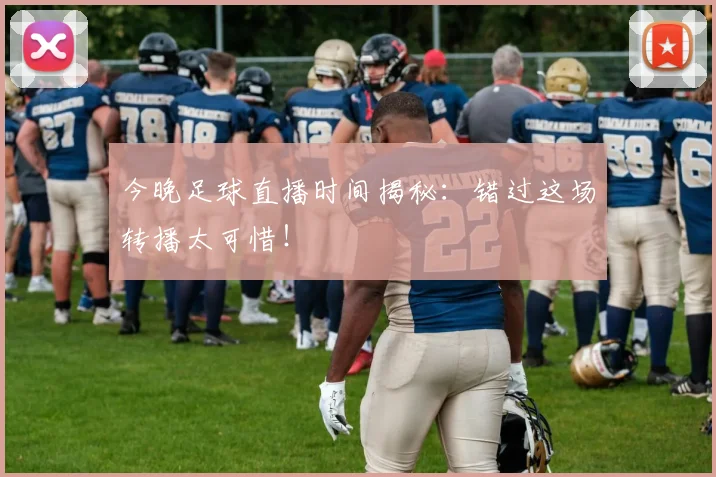 今晚足球直播时间揭秘：错过这场转播太可惜！