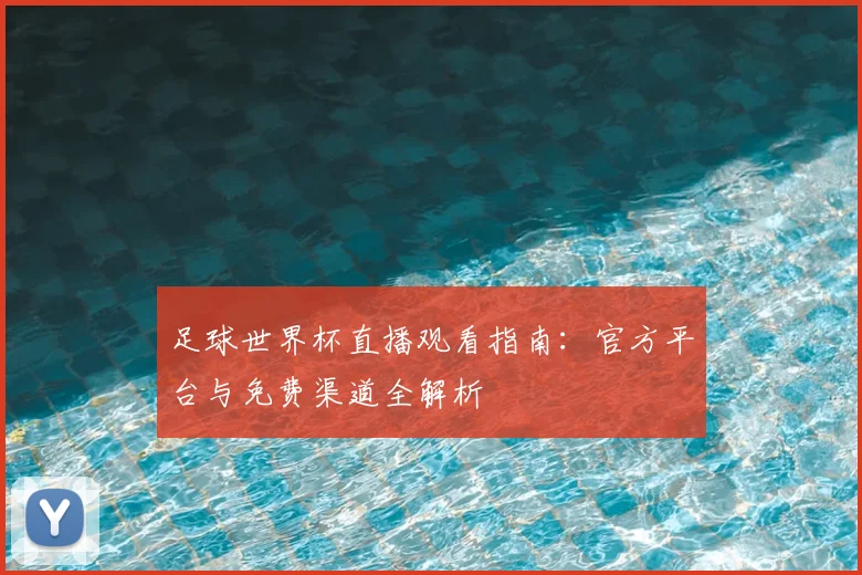 足球世界杯直播观看指南：官方平台与免费渠道全解析
