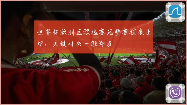 世界杯欧洲区预选赛完整赛程表出炉,关键对决一触即发