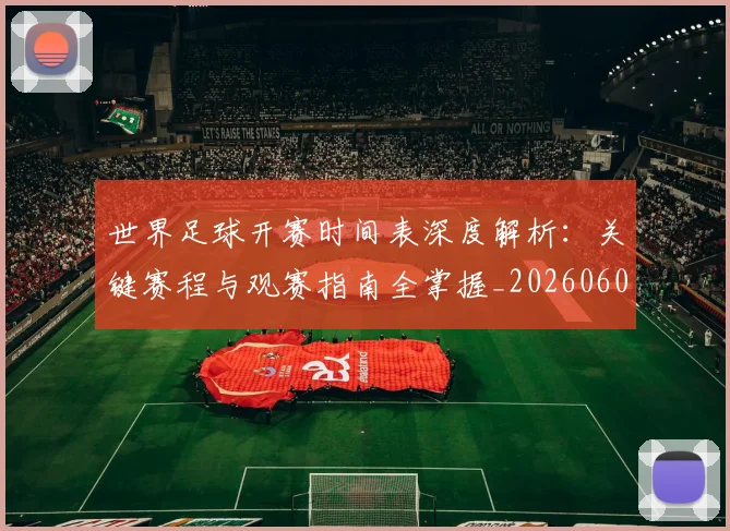 世界足球开赛时间表深度解析：关键赛程与观赛指南全掌握_20260609201422