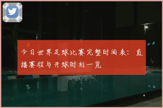今日世界足球比赛完整时间表：直播赛程与开球时刻一览