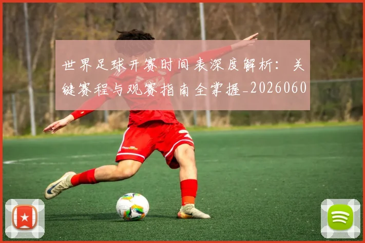 世界足球开赛时间表深度解析:关键赛程与观赛指南全掌握_20260609201422